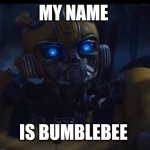 Transformers | MY NAME; IS BUMBLEBEE | image tagged in transformers | made w/ Imgflip meme maker