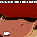 crying ash | ME:HEARS MINECRAFT XBOX 360 MUSIC; ME: | image tagged in crying ash | made w/ Imgflip meme maker