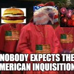 Nobody expects the American Inquisition | NOBODY EXPECTS THE AMERICAN INQUISITION! | image tagged in nobody expects the spanish inquisition,american,hold up,hamburger,eagle,fireworks | made w/ Imgflip meme maker