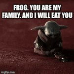 Frog | FROG. YOU ARE MY FAMILY. AND I WILL EAT YOU | image tagged in gifs,baby yoda | made w/ Imgflip video-to-gif maker