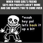 I made this a template | WHEN YOUR GIRL'S FRIEND SAYS HER PARENTS AREN'T HOME AND SHE WANTS YOU TO COME OVER | image tagged in whoa hey pal let's back it up a bit | made w/ Imgflip meme maker