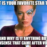 Seven Of Nine | WHAT IS YOUR FAVORITE STAR TREK? AND WHY IS IT ANYTHING BUT THE NONSENSE THAT CAME AFTER VOYAGER? | image tagged in seven of nine | made w/ Imgflip meme maker