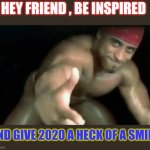 Carlos Milos Motivation | HEY FRIEND , BE INSPIRED; AND GIVE 2020 A HECK OF A SMILE | image tagged in ricardo milos | made w/ Imgflip meme maker