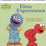Elmo Experiments | PLEASE BE A POPUP BOOK.... | image tagged in elmo experiments | made w/ Imgflip meme maker