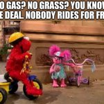 sesame street scene | NO GAS? NO GRASS? YOU KNOW THE DEAL. NOBODY RIDES FOR FREE. | image tagged in sesame street scene | made w/ Imgflip meme maker