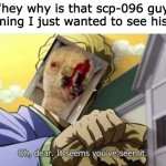Who would win: A indestructible pale being or one shocky boi | "hey why is that scp-096 guy screaming I just wanted to see his face" | image tagged in oh dear it seems you've seen it,scp meme | made w/ Imgflip meme maker