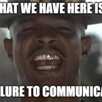 COMMUNICATE | WHAT WE HAVE HERE IS A; FAILURE TO COMMUNICATE | image tagged in major payne | made w/ Imgflip meme maker
