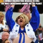 Cheerleader | ME CHEERING FOR A DEADLY ILLNESS AFTER WAITING MY WHOLE LIFE FOR A HUMAN ERADICATING DISEASE TO CULL THE MOST DANGEROUS ANIMAL ON THE PLANET | image tagged in cheerleader | made w/ Imgflip meme maker