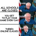 I'm lucky | COVID-19 STARTS; ALL SCHOOLS ARE CLOSED; YOU GET TO PLAY YOUR GAME EVERY DAY; THERES ONLINE CLASSES; THEN YOU REALIZE YOUR HOME SCHOOLED | image tagged in bernie sanders extra template,memes,dank memes,bernie sanders reaction nuked | made w/ Imgflip meme maker