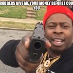 gun pointing meme | 2020 ROBBERS GIVE ME YOUR MONEY BEFORE I COUGH ON
YOU | image tagged in gun pointing meme | made w/ Imgflip meme maker