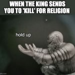 Fallout hold up | WHEN THE KING SENDS YOU TO 'KILL' FOR RELIGION | image tagged in fallout hold up,knight | made w/ Imgflip meme maker