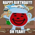Koolaid Birthday | HAPPY BIRTHDAY!! OH YEAH!! | image tagged in koolaid man | made w/ Imgflip meme maker