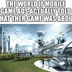 There fricken annoying | THE WORLD IF MOBILE GAME ADS ACTUALLY TOLD WHAT THER GAME WAS ABOUT: | image tagged in the world if | made w/ Imgflip meme maker