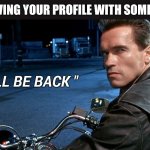 "I'll be back" | ME LEAVING YOUR PROFILE WITH SOME MEMES; " I'LL BE BACK " | image tagged in i'll be back | made w/ Imgflip meme maker