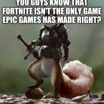 Ready Squirrel | YOU GUYS KNOW THAT FORTNITE ISN'T THE ONLY GAME EPIC GAMES HAS MADE RIGHT? | image tagged in ready squirrel | made w/ Imgflip meme maker