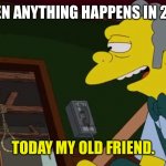 Today old friend | WHEN ANYTHING HAPPENS IN 2020; TODAY MY OLD FRIEND. | image tagged in today old friend | made w/ Imgflip meme maker