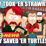 They took our jobs | DEY TOOK 'ER STRAWRS!!! DEY SAVED 'ER TURTLES!!! | image tagged in they took our jobs | made w/ Imgflip meme maker
