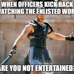 gladiator | WHEN OFFICERS KICK BACK WATCHING THE ENLISTED WORK; ARE YOU NOT ENTERTAINED? | image tagged in gladiator | made w/ Imgflip meme maker