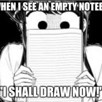 Komi-san Blank Note Book | ME WHEN I SEE AN EMPTY NOTEBOOK:; "I SHALL DRAW NOW!" | image tagged in komi-san blank note book | made w/ Imgflip meme maker