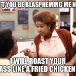 You better think | DON’T YOU BE BLASPHEMING ME NOW; I WILL ROAST YOUR ASS LIKE A FRIED CHICKEN | image tagged in blues brothers - aretha franklin,funny memes | made w/ Imgflip meme maker