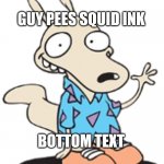 When you. | GUY PEES SQUID INK; BOTTOM TEXT | image tagged in when you | made w/ Imgflip meme maker