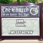 Inspirational message of the week | UMM...
UHHH... ...WE GOT NOTHIN’ | image tagged in church sign,memes,funny,bible,humor,dark humor | made w/ Imgflip meme maker