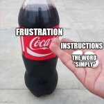 Coke and Mentos | FRUSTRATION; INSTRUCTIONS; THE WORD "SIMPLY" | image tagged in coke and mentos | made w/ Imgflip meme maker
