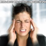 Think Hard Teresa | ME THINKING ABOUT WHO IS THE YELLOW DUDE IN SPONGEBOB | image tagged in think hard teresa | made w/ Imgflip meme maker