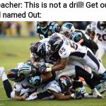 I can hardly see Out. | Teacher: This is not a drill! Get out! Kid named Out: | image tagged in tackle | made w/ Imgflip meme maker