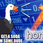 Soda | WHEN I GET A SODA CAN FROM SOME DUDE | image tagged in honks | made w/ Imgflip meme maker