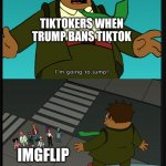 Do a flip | TIKTOKERS WHEN TRUMP BANS TIKTOK; IMGFLIP | image tagged in memes,gifs,rip tiktok | made w/ Imgflip meme maker
