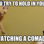 jeffy | WHEN YOU TRY TO HOLD IN YOUR LAFTER; WATCHING A COMADY | image tagged in jeffy | made w/ Imgflip meme maker