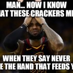 boycott | MAN... NOW I KNOW WHAT THESE CRACKERS MEAN; WHEN THEY SAY NEVER BITE THE HAND THAT FEEDS YOU | image tagged in boycott,ratings down,karma | made w/ Imgflip meme maker