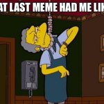 Killing time | THAT LAST MEME HAD ME LIKE... | image tagged in simpsons moe noose,funny memes | made w/ Imgflip meme maker