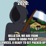 2020 | 2020:; HELLO SIR, WE ARE FROM DOOR TO DOOR PICK UP SERVICES. U READY TO GET PACKED UP? | image tagged in fg death | made w/ Imgflip meme maker