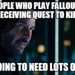 John Wick Lots of Guns | PEOPLE WHO PLAY FALLOUT 4 AFTER RECEIVING QUEST TO KILL BOSS:; I AM GOING TO NEED LOTS OF GUNS | image tagged in john wick lots of guns | made w/ Imgflip meme maker