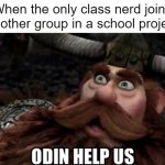 Odin Help Us | When the only class nerd joins another group in a school project | image tagged in odin help us | made w/ Imgflip meme maker