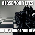 purpose | CLOSE YOUR EYES; AND THINK OF A COLOR YOU NEVER SEEN. | image tagged in purpose | made w/ Imgflip meme maker