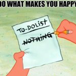 To do list | "DO WHAT MAKES YOU HAPPY" | image tagged in patrick star to do list | made w/ Imgflip meme maker