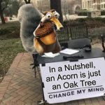 Change Scrats Mind | In a Nutshell,
an Acorn is just
an Oak Tree | image tagged in change my mind,memes,dad joke,in a nutshell,ice age,well yes but actually no | made w/ Imgflip meme maker