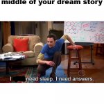 Middle of ur dream story | When you wake up in the middle of your dream story | image tagged in dreams,i dont need sleep i need answers | made w/ Imgflip meme maker