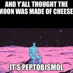man sittingalone on a rock in space | AND Y’ALL THOUGHT THE MOON WAS MADE OF CHEESE! IT’S PEPTOBISMOL | image tagged in man sittingalone on a rock in space | made w/ Imgflip meme maker
