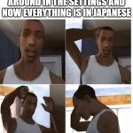 CJ Confuso | WHEN YOU'RE FUMBLING AROUND IN THE SETTINGS AND NOW EVERYTHING IS IN JAPANESE | image tagged in cj confuso,memes,japanese,computers/electronics | made w/ Imgflip meme maker