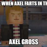 Minecraft: Story Mode- Grumpy Lukas | MY FACE WHEN AXEL FARTS IN THE ROOM; AXEL GROSS | image tagged in minecraft story mode- grumpy lukas | made w/ Imgflip meme maker