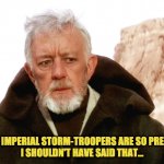 Obi-oops | ONLY IMPERIAL STORM-TROOPERS ARE SO PRECISE!
I SHOULDN'T HAVE SAID THAT... | image tagged in obi wan kenobi,star wars,hagrid,harry potter,storm-troopers | made w/ Imgflip meme maker