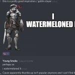 i watermeloned it | I WATERMELONED IT | image tagged in i watermeloned it | made w/ Imgflip meme maker