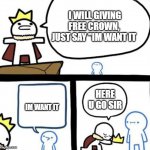 Free crown here... | I WILL GIVING FREE CROWN,
JUST SAY "IM WANT IT; HERE U GO SIR; IM WANT IT | image tagged in dumbest man alive,memes | made w/ Imgflip meme maker