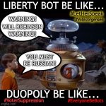 You are a Bot!  I am a Bot! Everyone's a BotBot!  (Warning, Danger, Poetic License, ya I know...) | LIBERTY BOT BE LIKE... #LetHerSpeak; WARNING! #VoteJorgensen; WILL ROBINSON; WARNING! YOU MUST BE RUSSIAN! DUOPOLY BE LIKE... #VoterSuppression; #EveryoneBeBots | image tagged in lost in space robot,let her speak,vote jorgensen,duopoly,presidential debate,voter suppression | made w/ Imgflip meme maker