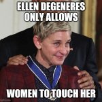 Ellen crying face | ELLEN DEGENERES ONLY ALLOWS; WOMEN TO TOUCH HER | image tagged in ellen crying face | made w/ Imgflip meme maker