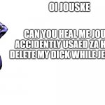 oi josuke | OI JOUSKE; CAN YOU HEAL ME JOUSKE? I ACCIDENTLY USAED ZA HANDO TO DELETE MY DICK WHILE JERKING OFF | image tagged in oi josuke | made w/ Imgflip meme maker